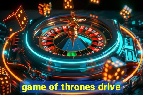 game of thrones drive